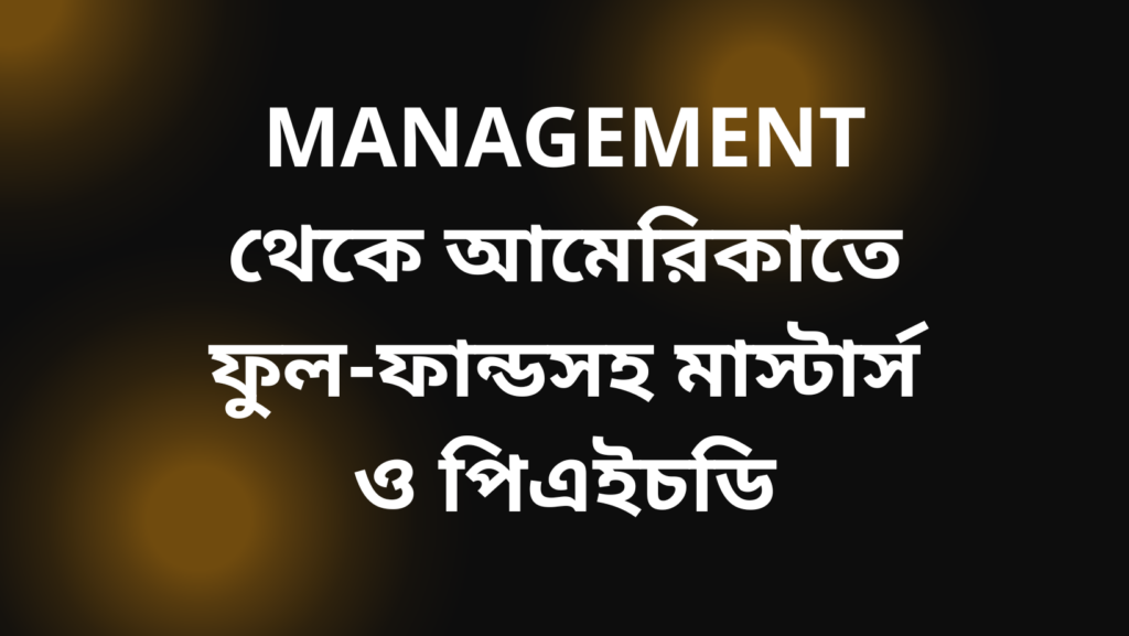 Management থেকে আমেরিকাতে ফুল-ফান্ডসহ মাস্টার্স ও পিএইচডি করার সুযোগ