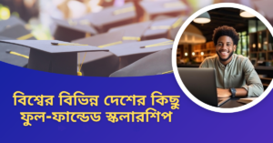 বিশ্বের ৩টি বিখ্যাত এবং নির্দিষ্ট বিষয়ভিত্তিক সরকারি স্কলারশিপ