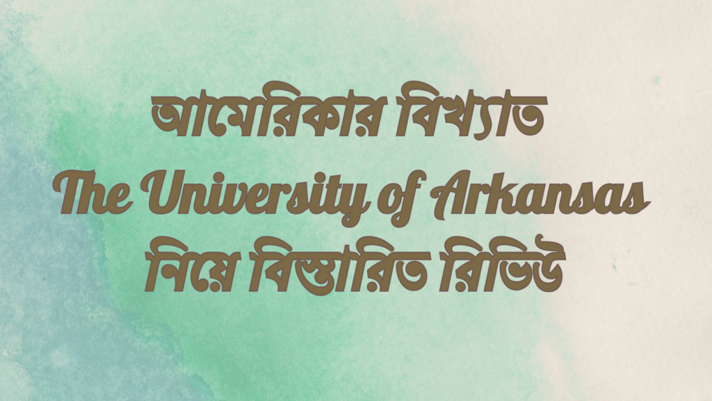 আমেরিকার বিখ্যাত The University of Arkansas নিয়ে বিস্তারিত রিভিউ