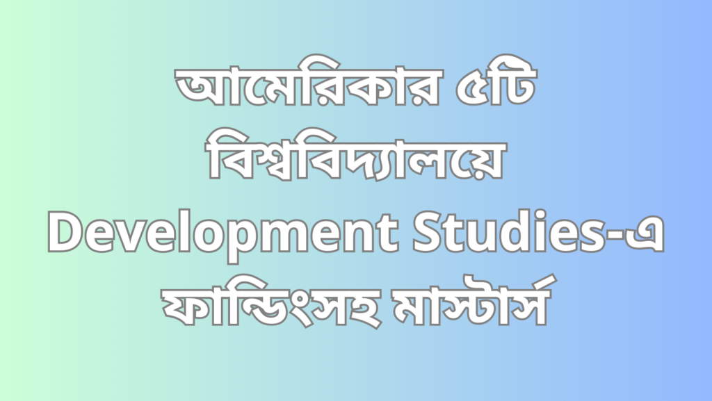 আমেরিকার ৫টি বিশ্ববিদ্যালয়ে Development Studies ফান্ডিংসহ মাস্টার্স