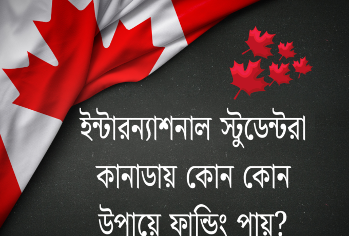ইন্টারন্যাশনাল স্টুডেন্টরা কানাডায় কোন কোন উপায়ে ফান্ডিং পায়?