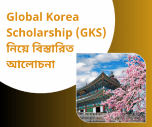 Global Korea Scholarship (GKS) নিয়ে বিস্তারিত আলোচনা