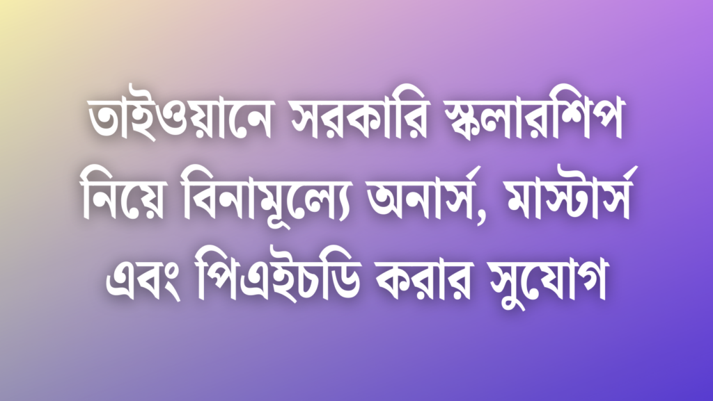 তাইওয়ানের ফুল-ফান্ডেড সরকারি স্কলারশিপগুলো