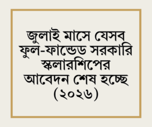 জুলাই মাসে যেসব ফুল-ফান্ডেড সরকারি স্কলারশিপের আবেদন শেষ হচ্ছে (২০২৬)