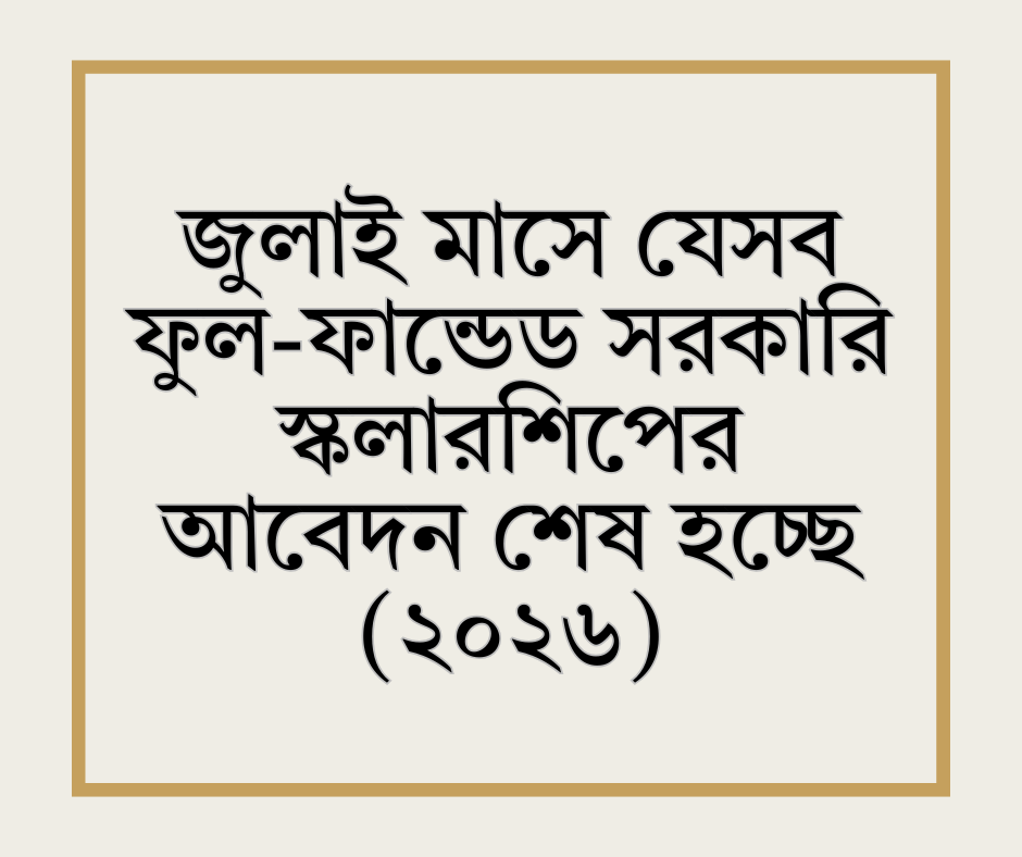 জুলাই মাসে যেসব ফুল-ফান্ডেড সরকারি স্কলারশিপের আবেদন শেষ হচ্ছে (২০২৬)