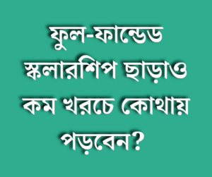 ফুল-ফান্ডেড স্কলারশিপ ছাড়াও কম খরচে কোথায় পড়বেন?